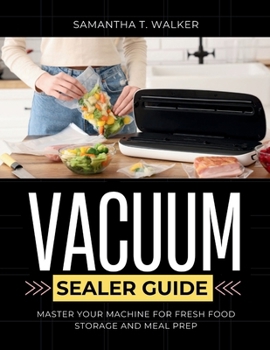 The Ultimate Vacuum Sealer Guide: Master Your Machine for Fresh Food Storage and Meal Prep