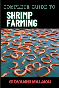 COMPLETE GUIDE TO SHRIMP FARMING: Expert Techniques, Sustainable Practices, And Profit Strategies For Successful Aquaculture