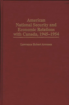 Hardcover American National Security and Economic Relations with Canada, 1945-1954 Book