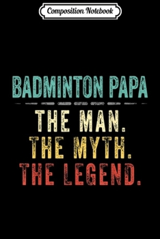 Composition Notebook: Mens Badminton Papa Fathers Day Badminton Man Myth Legend  Journal/Notebook Blank Lined Ruled 6x9 100 Pages
