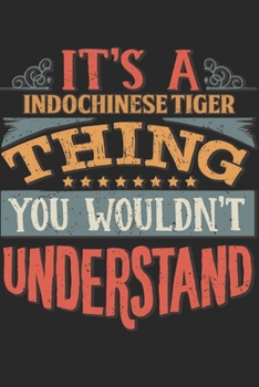 It's A Indochinese Tiger Thing You Wouldn't Understand: Gift For Indochinese Tiger Lover 6x9 Planner Journal