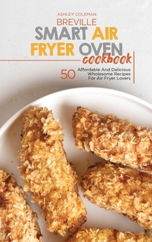 Hardcover Breville Smart Air Fryer Oven Cookbook: 50 Affordable And Delicious Wholesome Recipes For Air Fryer Lovers Book