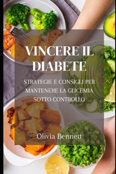 Vincere il Diabete: Strategie e Consigli per Mantenere la Glicemia Sotto Controllo: Gestione del Diabete, Equilibrio della Glicemia, Piano Alimentare ... pratici per una vita sana (Italian Edition)