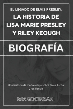 El Legado De Elvis Presley: La historia de Lisa Marie Presley y Riley Keough (BIOGRAFÍA): Una historia de madre e hija sobre fama, lucha y resiliencia (Spanish Edition)