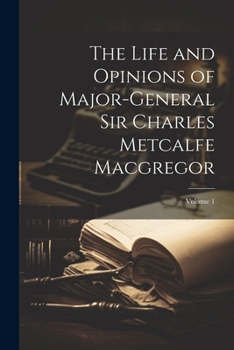 Paperback The Life and Opinions of Major-General Sir Charles Metcalfe Macgregor; Volume 1 Book