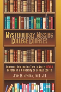 Paperback Mysteriously Missing College Courses: Important Information That is Nearly Never Covered in a University or College Course Book