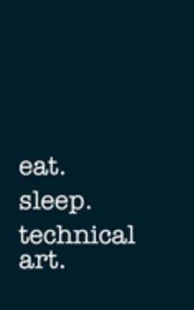 eat. sleep. technical art. - Lined Notebook: Writing Journal