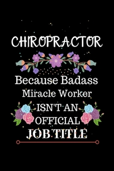 Chiropractor Because Badass Miracle Worker Isn't an Official Job Title: Lined Journal Notebook for Chiropractor. Notebook / Diary / Thanksgiving Gift For Chiropractor