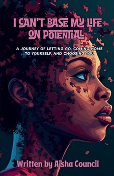 I Can't Base My Life on Potential: A Journey of Letting Go, Coming Home to Yourself, and Choosing You
