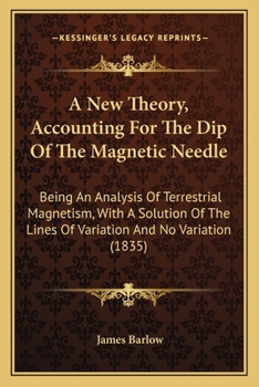 Paperback A New Theory, Accounting For The Dip Of The Magnetic Needle: Being An Analysis Of Terrestrial Magnetism, With A Solution Of The Lines Of Variation And Book