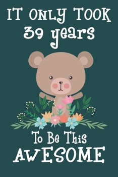 It only took 39 years to be this awesome: 39 Year Old Perfect Birthday Gift for Boys and Girls