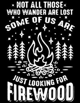 Paperback Not all those who wander are lost some of us are just looking for firewood: Camping Journal, 8.5" x 11" in 100 pages Book