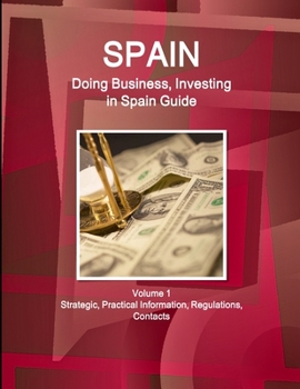 Paperback Spain: Doing Business, Investing in Spain Guide Volume 1 Strategic, Practical Information, Regulations, Contacts Book