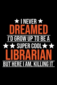 Paperback I Never Dreamed I'd Grow up To Be a Super Cool Librarian but Here I Am Killing It: Librarian Notebook Journal, Composition Blank Lined Diary Notepad Book