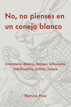 Paperback No, No Pienses En Un Conejo Blanco: Literatura, Dinero, Tiempo, Influencia, Falsificación, Crítica, Futuro [Spanish] Book