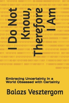 Paperback I Do Not Know, Therefore I Am: Embracing Uncertainty in a World Obsessed with Certainty Book