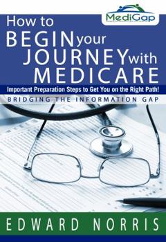 Paperback How to Begin Your Journey with Medicare: Important Preparation Steps to Get You on the Right Path-Bridging the Information Gap Book