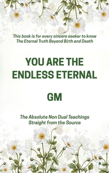 Hardcover You Are the Endless Eternal: The Absolute Non Dual Teachings Straight from the Source Book