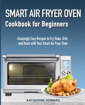 Paperback Smart Air Fryer Oven Cookbook for Beginners: Amazingly Easy Recipes to Fry, Bake, Grill, and Roast with Your Smart Air Fryer Oven Book