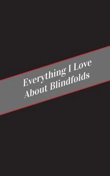 Paperback Everything I Love About Blindfolds: A Safe Place For Your Kinky Thoughts Book