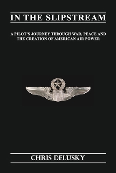 In The Slipstream: A Pilots Journey through War, Peace & the Creation of American Air Power