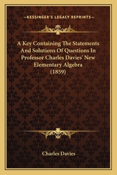 Paperback A Key Containing The Statements And Solutions Of Questions In Professor Charles Davies' New Elementary Algebra (1859) Book