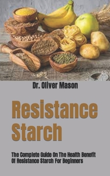 Resistance Starch: The Complete Guide On The Health Benefit Of Resistance Starch For Beginners