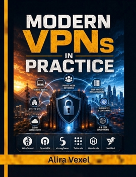 Modern VPNs in Practice: Build Secure Remote Access, Private Mesh Networks, and Self-Hosted VPN Infrastructure with WireGuard, Tailscale, Headscale, NetBird, OpenVPN, IPsec, and Zero Trust