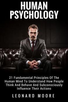 Paperback Human Psychology: 21 Fundamental Principles Of The Human Mind To Understand How People Think And Behave And Subconsciously Influence The Book