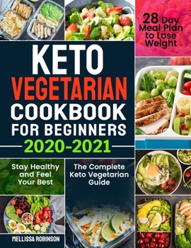 Keto Vegetarian Cookbook for Beginners 2020-2021: The Complete Keto Vegetarian Guide with 28 Day Meal Plan to Lose Weight, Stay Healthy and Feel Your Best