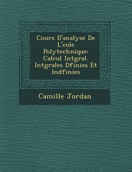 Paperback Cours D'Analyse de L' Cole Polytechnique: Calcul Int Gral. Int Grales D Finies Et Ind Finies [French] Book