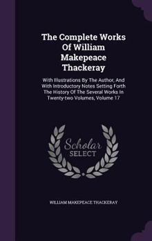 Hardcover The Complete Works Of William Makepeace Thackeray: With Illustrations By The Author, And With Introductory Notes Setting Forth The History Of The Seve Book