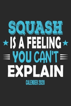 Squash Is A Feeling You Can't Explain Calender 2020: Funny Cool Squash Calender 2020 | Monthly & Weekly Planner - 6x9 - 128 Pages - Cute Gift For Squash Players, Fans, Enthusiasts, Coaches, Lovers