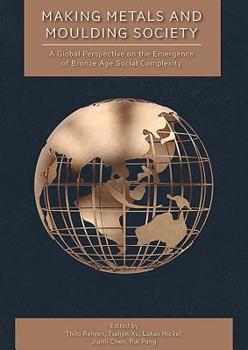 Hardcover Making Metals and Moulding Society: A Global Perspective on the Emergence of Bronze Age Social Complexity Book