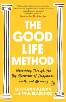 The Good Life Method: Reasoning Through the Big Questions of Happiness, Faith, and Meaning