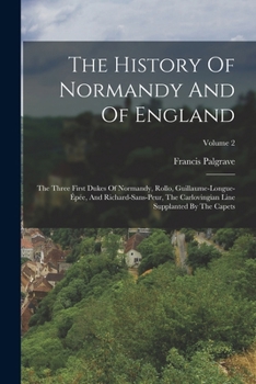 Paperback The History Of Normandy And Of England: The Three First Dukes Of Normandy, Rollo, Guillaume-longue-épée, And Richard-sans-peur, The Carlovingian Line Book