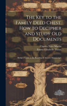 Hardcover The key to the Family Deed Chest. How to Decipher and Study old Documents: Being a Guide to the Reading of Ancient Manuscripts Book