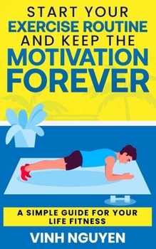 Paperback Start Your Exercise Routine and Keep the Motivation Forever: A Simple Guide for Your Life Fitness Book