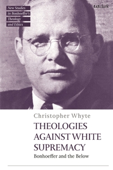 Hardcover Theologies Against White Supremacy: Bonhoeffer and the Below Book