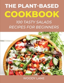 Paperback The Plant-Based Cookbook: 100 Tasty Salads Recipes for Beginners Book