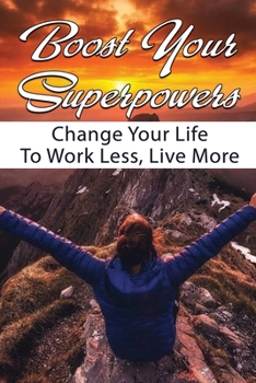 Paperback Boost Your Superpowers: Change Your Life To Work Less, Live More: How To Design Your Ideal Life Book