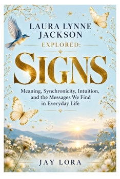 LAURA LYNNE JACKSON EXPLORED: SIGNS: Meaning, Synchronicity, Intuition, and the Messages We Find in Everyday Life