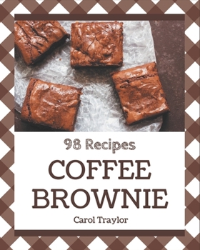 Paperback 98 Coffee Brownie Recipes: Explore Coffee Brownie Cookbook NOW! Book