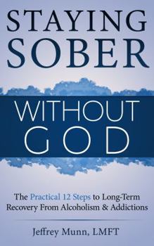 Staying Sober Without God: The Practical 12 Steps to Long-Term Recovery from Alcoholism and Addictions