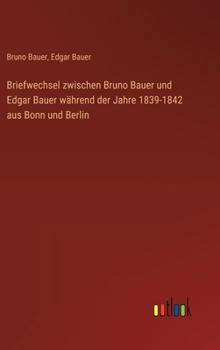 Hardcover Briefwechsel zwischen Bruno Bauer und Edgar Bauer während der Jahre 1839-1842 aus Bonn und Berlin [German] Book