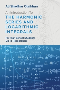 Paperback An Introduction To The Harmonic Series And Logarithmic Integrals: For High School Students Up To Researchers Book