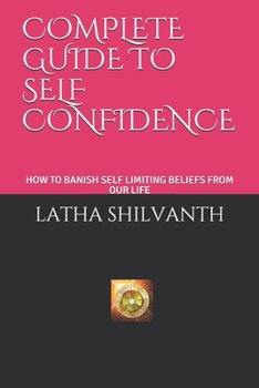 Paperback Complete Guide to Self Confidence: How to Banish Self Limiting Beliefs from Our Life Book