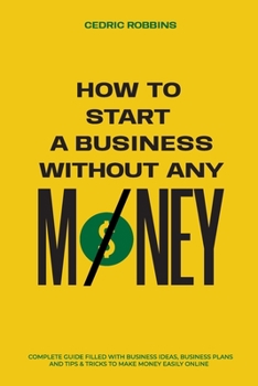 Paperback How to start a business without any money - Complete Guide Filled with Business ideas, Business Plans, Tips & Tricks to make money easily online Book