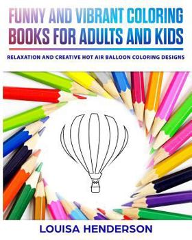 Funny and Vibrant Coloring Books for Adults and Kids: Relaxation and Creative Hot Air Balloon Coloring Designs (Hot Air Balloon Coloring Series) (Volume 1)