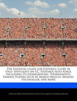 The Essential Guide for Football Clubs in Italy : Spotlight on F. C. Südtirol-Alto Adige, Including Its Homeground, Tournaments, Famous Players Such As